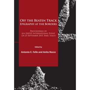 Archaeopress Off The Beaten Track. Epigraphy At The Borders : Proceedings Of 6th Eagle International Event (24-25 September 2015, Bari, Italy) Archaeopress Off The Beaten Track. Epigraphy At The Borders : Proceedings Of 6th Eagle International Event (24-25 September 2015, Bari, Italy)