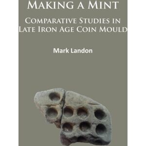 Archaeopress Making A Mint: Comparative Studies In Late Iron Age Coin Mould Archaeopress Making A Mint: Comparative Studies In Late Iron Age Coin Mould