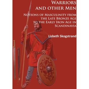 Archaeopress Warriors And Other Men : Notions Of Masculinity From The Late Bronze Age To The Early Iron Age In Scandinavia Archaeopress Warriors And Other Men : Notions Of Masculinity From The Late Bronze Age To The Early Iron Age In Scandinavia
