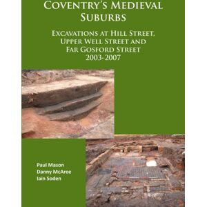 Archaeopress Coventry’s Medieval Suburbs : Excavations At Hill Street, Upper Well Street And Far Gosford Street 2003-2007 Archaeopress Coventry’s Medieval Suburbs : Excavations At Hill Street, Upper Well Street And Far Gosford Street 2003-2007