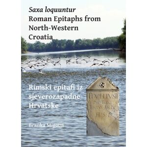 Archaeopress Saxa Loquuntur: Roman Epitaphs From North-Western Croatia : Rimski Epitafi Iz Sjeverozapadne Hrvatske Archaeopress Saxa Loquuntur: Roman Epitaphs From North-Western Croatia : Rimski Epitafi Iz Sjeverozapadne Hrvatske