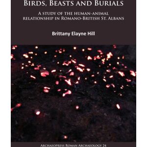 Archaeopress Birds, Beasts And Burials: A Study Of The Human-Animal Relationship In Romano-British St. Albans Archaeopress Birds, Beasts And Burials: A Study Of The Human-Animal Relationship In Romano-British St. Albans