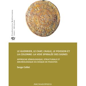 Archaeopress Le Guerrier, Le Chat, L’aigle, Le Poisson Et La Colonne: La Voie Spiralee Des Signes : Approche Semiologique, Structurale Et Archeologique Du Disque De Phaistos Archaeopress Le Guerrier, Le Chat, L’aigle, Le Poisson Et La Colonne: La Voie Spiralee Des Signes : Approche Semiologique, Structurale Et Archeologique Du Disque De Phaistos