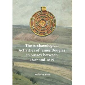 Archaeopress The Archaeological Activities Of James Douglas In Sussex Between 1809 And 1819 Archaeopress The Archaeological Activities Of James Douglas In Sussex Between 1809 And 1819