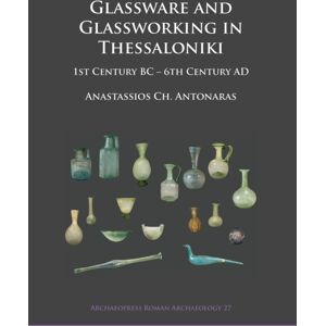 Archaeopress Glassware And Glassworking In Thessaloniki : 1st Century Bc - 6th Century Ad Archaeopress Glassware And Glassworking In Thessaloniki : 1st Century Bc - 6th Century Ad