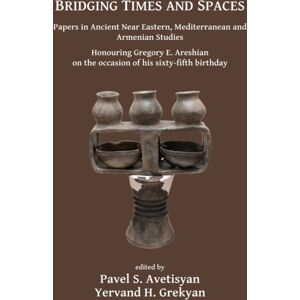 Archaeopress Bridging Times And Spaces: Papers In Ancient Near Eastern, Mediterranean And Armenian Studies : Honouring Gregory E. Areshian On The Occasion Of His Sixty-Fifth Birthday Archaeopress Bridging Times And Spaces: Papers In Ancient Near Eastern, Mediterranean And Armenian Studies : Honouring Gregory E. Areshian On The Occasion Of His Sixty-Fifth Birthday