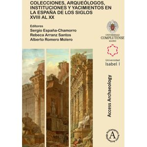 Archaeopress Colecciones, Arqueologos, Instituciones Y Yacimientos En La Espana De Los Siglos Xviii Al Xx Archaeopress Colecciones, Arqueologos, Instituciones Y Yacimientos En La Espana De Los Siglos Xviii Al Xx