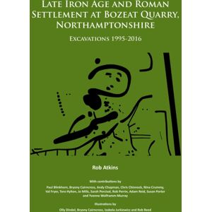 Archaeopress Late Iron Age And Roman Settlement At Bozeat Quarry, Northamptonshire: Excavations 1995-2016 Archaeopress Late Iron Age And Roman Settlement At Bozeat Quarry, Northamptonshire: Excavations 1995-2016