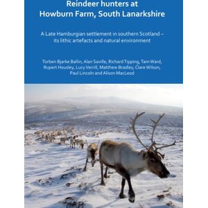 Archaeopress Reindeer Hunters At Howburn Farm, South Lanarkshire : A Late Hamburgian Settlement In Southern Scotland - Its Lithic Artefacts And Natural Environment Archaeopress Reindeer Hunters At Howburn Farm, South Lanarkshire : A Late Hamburgian Settlement In Southern Scotland - Its Lithic Artefacts And Natural Environment