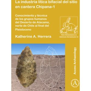 Archaeopress La Industria Litica Bifacial Del Sitio En Cantera Chipana-1 : Conocimiento Y Tecnica De Los Grupos Humanos Del Desierto De Atacama, Norte De Chile Al Final Del Pleistoceno Archaeopress La Industria Litica Bifacial Del Sitio En Cantera Chipana-1 : Conocimiento Y Tecnica De Los Grupos Humanos Del Desierto De Atacama, Norte De Chile Al Final Del Pleistoceno