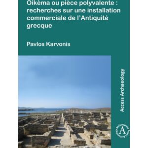 Archaeopress Oikema Ou Piece Polyvalente: Recherches Sur Une Installation Commerciale De L’antiquite Grecque Archaeopress Oikema Ou Piece Polyvalente: Recherches Sur Une Installation Commerciale De L’antiquite Grecque