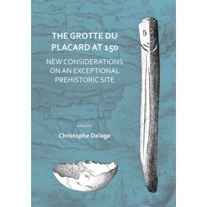 Archaeopress The Grotte Du Placard At 150: Considerations On An Exceptional Prehistoric Site Archaeopress The Grotte Du Placard At 150: Considerations On An Exceptional Prehistoric Site