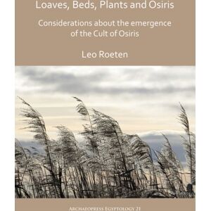 Archaeopress Loaves, Beds, Plants And Osiris: Considerations About The Emergence Of The Cult Of Osiris Archaeopress Loaves, Beds, Plants And Osiris: Considerations About The Emergence Of The Cult Of Osiris