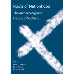 Archaeopress Roots Of Nationhood: The Archaeology And History Of Scotland Archaeopress Roots Of Nationhood: The Archaeology And History Of Scotland