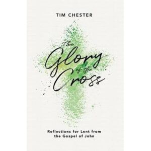 The Good Book Company The Glory Of The Cross : Reflections For Lent From The Gospel Of John The Good Book Company The Glory Of The Cross : Reflections For Lent From The Gospel Of John