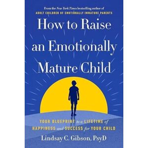 Ebury Publishing How To Raise An Emotionally Mature Child : Your Blueprint To A Lifetime Of Happiness And Success For Your Child Ebury Publishing How To Raise An Emotionally Mature Child : Your Blueprint To A Lifetime Of Happiness And Success For Your Child