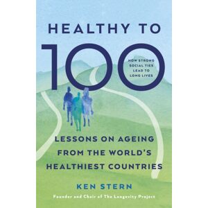 Ebury Publishing Healthy To 100 : Lessons On Ageing From The World’s Healthiest Countries Ebury Publishing Healthy To 100 : Lessons On Ageing From The World’s Healthiest Countries