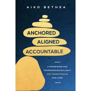 Ebury Publishing Anchored, Aligned, Accountable : A Framework For Transcending Bullsh*t And Transforming Our Lives And Work Ebury Publishing Anchored, Aligned, Accountable : A Framework For Transcending Bullsh*t And Transforming Our Lives And Work