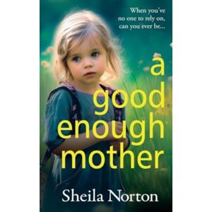 Boldwood Books Ltd A Good Enough Mother : A Completely Heart-Wrenching, Emotional Read From Sheila Norton Boldwood Books Ltd A Good Enough Mother : A Completely Heart-Wrenching, Emotional Read From Sheila Norton