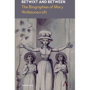 Anthem Press Betwixt And Between : The Biographies Of Mary Wollstonecraft Anthem Press Betwixt And Between : The Biographies Of Mary Wollstonecraft