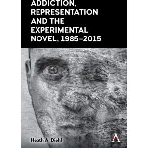 Anthem Press Addiction, Representation And The Experimental Novel, 1985–2015 Anthem Press Addiction, Representation And The Experimental Novel, 1985–2015