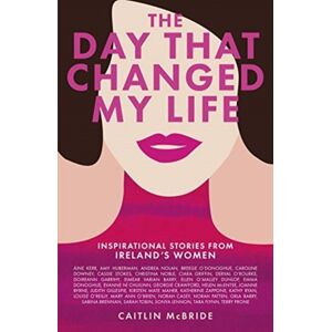 Bonnier Books Ltd The Day That Changed My Life : Inspirational Stories From Ireland'S Women Bonnier Books Ltd The Day That Changed My Life : Inspirational Stories From Ireland'S Women