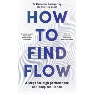 Bonnier Books Ltd How To Find Flow : 3 Steps For High Performance And Deep Resilience Bonnier Books Ltd How To Find Flow : 3 Steps For High Performance And Deep Resilience