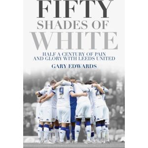 Pitch Publishing Ltd Fifty Shades Of White : Half A Century Of Pain And Glory With Leeds United Pitch Publishing Ltd Fifty Shades Of White : Half A Century Of Pain And Glory With Leeds United