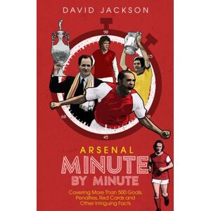 Pitch Publishing Ltd Arsenal Fc Minute By Minute : The Gunners' Most Historic Moments Pitch Publishing Ltd Arsenal Fc Minute By Minute : The Gunners' Most Historic Moments
