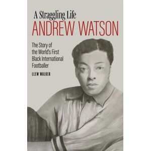 Pitch Publishing Ltd Andrew Watson; A Straggling Life : The Story Of The World'S First Black International Footballer Pitch Publishing Ltd Andrew Watson; A Straggling Life : The Story Of The World'S First Black International Footballer
