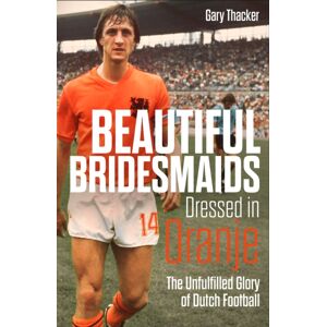 Pitch Publishing Ltd Beautiful Bridesmaids Dressed In Oranje : The Unfulfilled Glory Of Dutch Football Pitch Publishing Ltd Beautiful Bridesmaids Dressed In Oranje : The Unfulfilled Glory Of Dutch Football