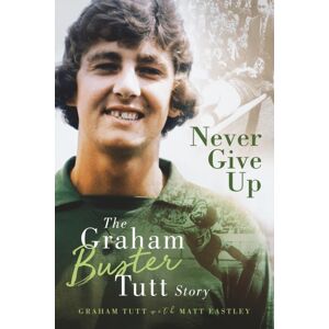 Pitch Publishing Ltd Never Give Up : The Graham 'Buster' Tutt Story Pitch Publishing Ltd Never Give Up : The Graham 'Buster' Tutt Story