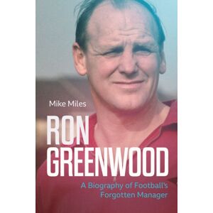 Pitch Publishing Ltd Ron Greenwood : A Biography Of English Football'S Forgotten Manager Pitch Publishing Ltd Ron Greenwood : A Biography Of English Football'S Forgotten Manager