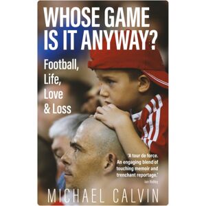 Pitch Publishing Ltd Whose Game Is It Anyway? : Football, Life, Love & Loss Pitch Publishing Ltd Whose Game Is It Anyway? : Football, Life, Love & Loss