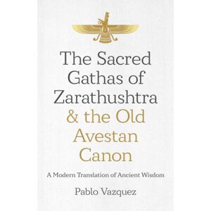 Collective Ink Sacred Gathas Of Zarathushtra & The Old Avestan Canon, The : A Modern Translation Of Ancient Wisdom Collective Ink Sacred Gathas Of Zarathushtra & The Old Avestan Canon, The : A Modern Translation Of Ancient Wisdom