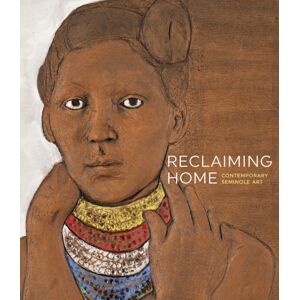 Scala Arts & Heritage Publishers Ltd Reclaiming Home : Contemporary Seminole Art Scala Arts & Heritage Publishers Ltd Reclaiming Home : Contemporary Seminole Art