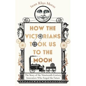 Icon Books How The Victorians Took Us To The Moon : The Story Of The Nineteenth-Century Innovators Who Forged The Future Icon Books How The Victorians Took Us To The Moon : The Story Of The Nineteenth-Century Innovators Who Forged The Future