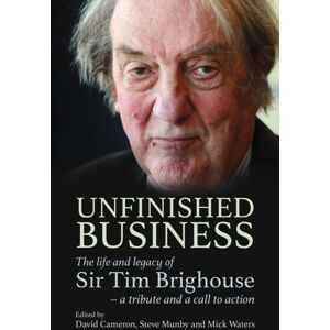 Crown House Publishing Unfinished Business : The Life And Legacy Of Sir Tim Brighouse - A Tribute And A Call To Action Crown House Publishing Unfinished Business : The Life And Legacy Of Sir Tim Brighouse - A Tribute And A Call To Action