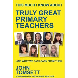 Crown House Publishing This Much I Know About Truly Great Primary Teachers : (And What We Can Learn From Them) Crown House Publishing This Much I Know About Truly Great Primary Teachers : (And What We Can Learn From Them)