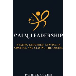 Crown House Publishing Calm Leadership : Staying Grounded, Staying In Control And Staying The Course Crown House Publishing Calm Leadership : Staying Grounded, Staying In Control And Staying The Course