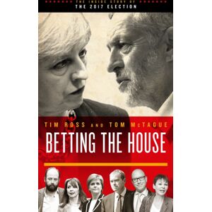 Biteback Publishing Betting The House : The Inside Story Of The 2017 Election Biteback Publishing Betting The House : The Inside Story Of The 2017 Election