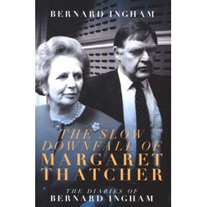 Biteback Publishing The The Slow Downfall Of Margaret Thatcher : The Diaries Of Bernard Ingham Biteback Publishing The The Slow Downfall Of Margaret Thatcher : The Diaries Of Bernard Ingham