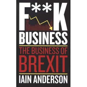 Biteback Publishing F**k Business : The Business Of Brexit Biteback Publishing F**k Business : The Business Of Brexit
