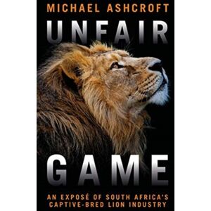 Biteback Publishing Unfair Game : An Expose Of South Africa'S Captive-Bred Lion Industry Biteback Publishing Unfair Game : An Expose Of South Africa'S Captive-Bred Lion Industry