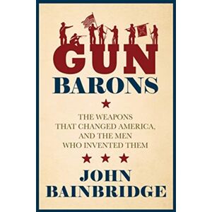 Biteback Publishing Gun Barons : The Weapons That Transformed America And The Men Who Invented Them Biteback Publishing Gun Barons : The Weapons That Transformed America And The Men Who Invented Them