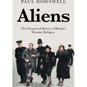 Biteback Publishing Aliens : The Chequered History Of Britain'S Wartime Refugees Biteback Publishing Aliens : The Chequered History Of Britain'S Wartime Refugees