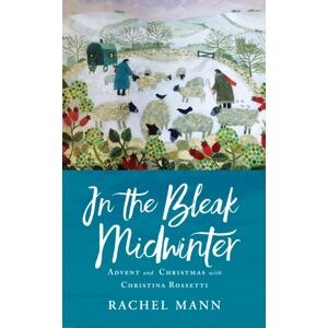 Canterbury Press Norwich In The Bleak Midwinter : Advent And Christmas With Christina Rossetti Canterbury Press Norwich In The Bleak Midwinter : Advent And Christmas With Christina Rossetti
