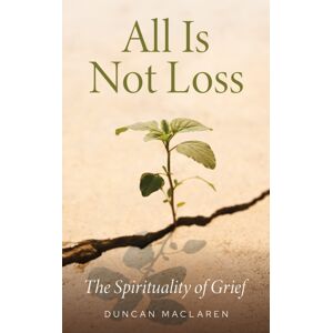 Canterbury Press Norwich All Is Not Loss : The Spirituality Of Grief Canterbury Press Norwich All Is Not Loss : The Spirituality Of Grief