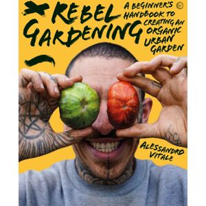 Watkins Media Limited Rebel Gardening : A Beginner’s Handbook To Organic Urban Gardening Watkins Media Limited Rebel Gardening : A Beginner’s Handbook To Organic Urban Gardening
