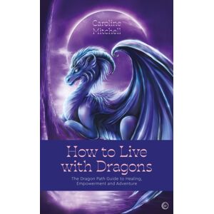 Watkins Media Limited How To Live With Dragons : The Dragon Path Guide To Healing, Empowerment And Adventure Watkins Media Limited How To Live With Dragons : The Dragon Path Guide To Healing, Empowerment And Adventure